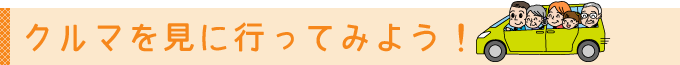 クルマを見に行ってみよう！